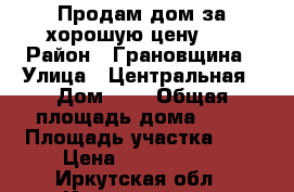 Продам дом за хорошую цену!!! › Район ­ Грановщина › Улица ­ Центральная › Дом ­ 9 › Общая площадь дома ­ 75 › Площадь участка ­ 7 › Цена ­ 1 900 000 - Иркутская обл., Иркутский р-н, Грановщина д. Недвижимость » Дома, коттеджи, дачи продажа   